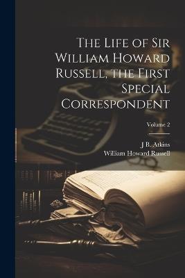 The Life of Sir William Howard Russell, the First Special Correspondent; Volume 2 - William Howard Russell,J B Atkins - cover