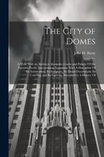 The City of Domes: A Walk With an Architect About the Courts and Palaces Of the Panama-Pacific International Exposition With A Discussion Of its Architecture, its Sculpture, its Mural Decorations, its Coloring, and its Lighting, Preceded by A History Of