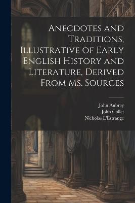 Anecdotes and Traditions, Illustrative of Early English History and Literature, Derived From ms. Sources - William John Thoms,John Aubrey,Nicholas L'Estrange - cover