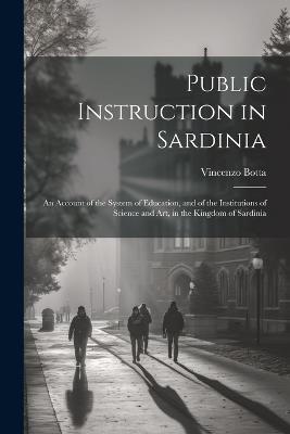 Public Instruction in Sardinia: An Account of the System of Education, and of the Institutions of Science and art, in the Kingdom of Sardinia - Vincenzo Botta - cover
