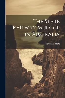 The State Railway Muddle in Australia - Edwin a Pratt - cover