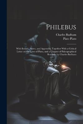 Philebus; With Introd., Notes, and Appendix; Together With a Critical Letter on the Laws of Plato, and a Chapter of Paleographical Remarks by Charles Badham - Charles Badham,Plato - cover