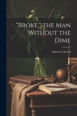 "Broke," the man Without the Dime - Edwin A Brown - cover
