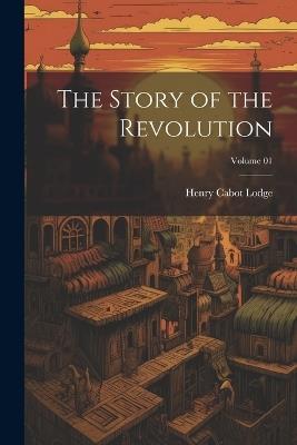 The Story of the Revolution; Volume 01 - Henry Cabot Lodge - cover