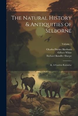 The Natural History & Antiquities of Selborne; &, A Garden Kalendar; Volume 1 - Richard Bowdler Sharpe,Charles Davies Sherborn,Gilbert White - cover