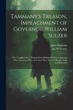 Tammany's Treason, Impeachment of Governor William Sulzer; the Complete Story Written From Behind the Scenes Showing how Tammany Plays the Game, how men are Bought, Sold and Delivered