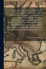 Puscizna po Janie DDugoszu dziejopisie polskim, to jest Kronika Wiganda z Marburga, rycerza i kappana zakonu krzyzackiego na wezwanie DDugosza z rymowanej kroniki niemieckiej na jezyk lacinski przettomaczona. Na polski jezyk przeeozyy ja Edward Hr. Raczyn