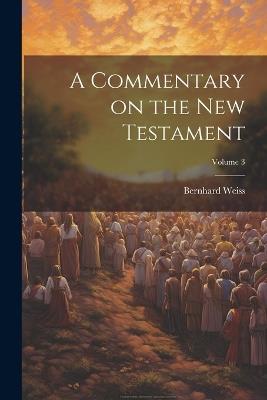 A Commentary on the New Testament; Volume 3 - Bernhard Weiss - cover