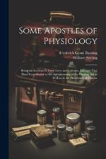 Some Apostles of Physiology: Being an Account of Their Lives and Labours, Labours That Have Contributed to the Advancement of the Healing art as Well as to the Prevention of Disease