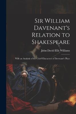 Sir William Davenant's Relation to Shakespeare: With an Analysis of the Chief Characters of Davenant's Plays - John David Ellis Williams - cover