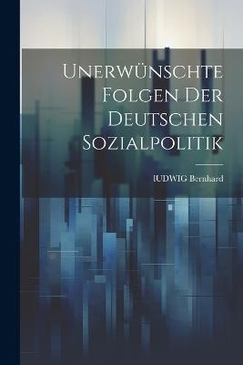 Unerwünschte Folgen der deutschen Sozialpolitik - Ludwig Bernhard - cover