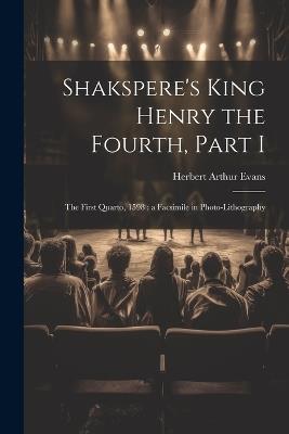 Shakspere's King Henry the Fourth, Part I: The First Quarto, 1598: a Facsimile in Photo-lithography - Herbert Arthur Evans - cover