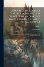 Memoirs of Sir Roger de Clarendon, the Natural son of Edward, Prince of Wales, Commonly Called the Black Prince: With Anecdotes of Many Other Eminent Persons of the Fourteenth Century; Volume 1