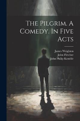 The Pilgrim. A Comedy. In Five Acts - John Fletcher,John Vanbrugh,John Philip Kemble - cover