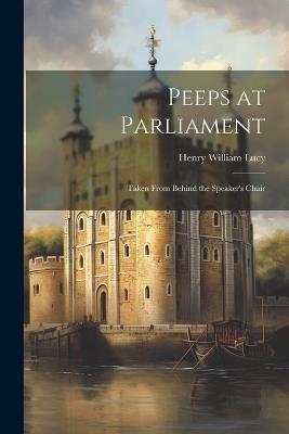 Peeps at Parliament: Taken From Behind the Speaker's Chair - Henry William Lucy - cover