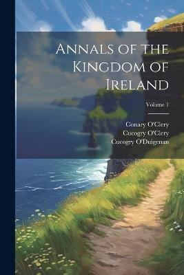 Annals of the Kingdom of Ireland; Volume 1 - Michael O'Clery,Cucogry O'Clery,Ferfeasa O'Mulconry - cover
