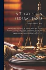 A Treatise on Federal Taxes: Including Those Imposed by the Revenue Act of 1918 (enacted February, 1919) and Other United States Internal Revenue Acts now in Force: With Commentaries and Explanations, References to the Rulings and Regulations of the Trea