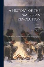 A History of the American Revolution; Comprehending all the Principal Events Both in the Field and in the Cabinet; Volume 2