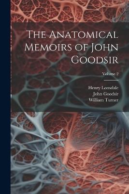 The Anatomical Memoirs of John Goodsir; Volume 2 - William Turner,Henry Lonsdale,John Goodsir - cover