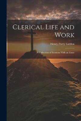 Clerical Life and Work; a Collection of Sermons With an Essay - Henry Parry Liddon - cover