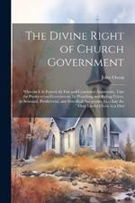 The Divine Right of Church Government: Wherein it is Proved, by Fair and Conclusive Arguments, That the Presbyterian Government, by Preaching and Ruling Elders, in Sessional, Presbyterial, and Synodical Assemblies, may lay the Only Lawful Claim to a Divi