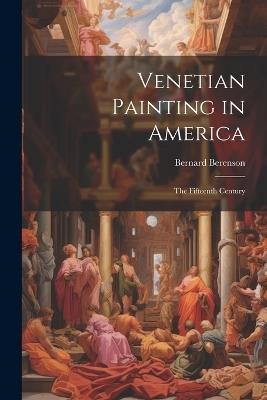 Venetian Painting in America: The Fifteenth Century - Bernard Berenson - cover