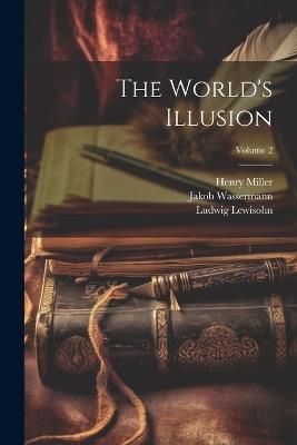 The World's Illusion; Volume 2 - Jakob Wassermann,Ludwig Lewisohn,Henry Miller - cover