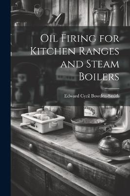 Oil Firing for Kitchen Ranges and Steam Boilers - Edward Cyril Bowden-Smith - cover