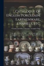 Catalogue of English Porcelain, Earthenware, Enamels, etc.: Collected by Charles Schreiber ... and the Lady Charlotte Elizabeth Schreiber and Presented to the Museum in 1884
