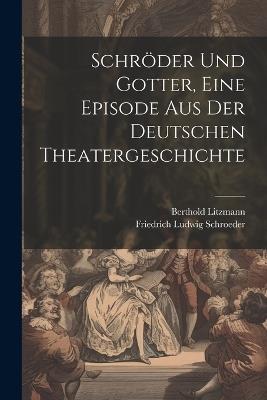 Schröder und Gotter, eine Episode aus der deutschen Theatergeschichte - Berthold Litzmann,Friedrich Ludwig Schroeder - cover