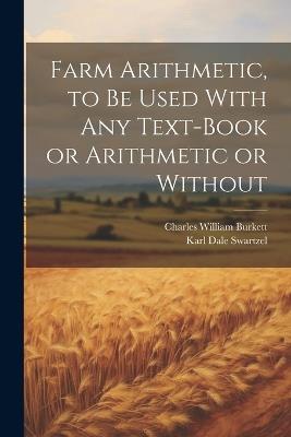 Farm Arithmetic, to be Used With any Text-book or Arithmetic or Without - Charles William Burkett,Karl Dale Swartzel - cover