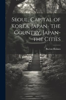 Seoul, Capital of Korea, Japan- the Country, Japan- the Cities - Burton Holmes - cover
