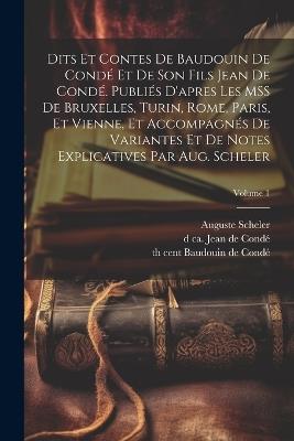 Dits et contes de Baudouin de Condé et de son fils Jean de Condé. Publiés d'apres les MSS de Bruxelles, Turin, Rome, Paris, et Vienne, et accompagnés de variantes et de notes explicatives par Aug. Scheler; Volume 1 - Auguste Scheler,13th Cent Baudouin de Condé,D Ca 1345 Jean de Condé - cover