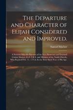 The Departure and Character of Elijah Considered and Improved.: A Sermon After the Decease of the Very Reverend and Learned Cotton Mather, D.D. F.R.S. and Minister of the North Church, who Expired Feb. 13. 1727,8. In the Sixty Sixth Year of his age.