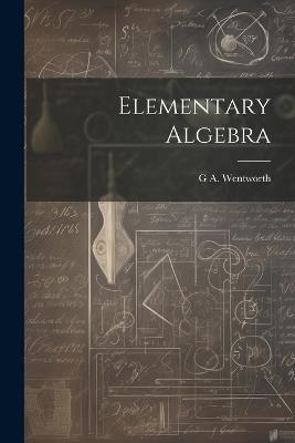 Elementary Algebra - G A 1835-1906 Wentworth - cover