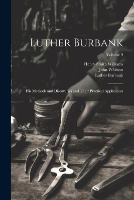 Luther Burbank: His Methods and Discoveries and Their Practical Application; Volume 9 - Henry Smith Williams,Luther Burbank,John Whitson - cover