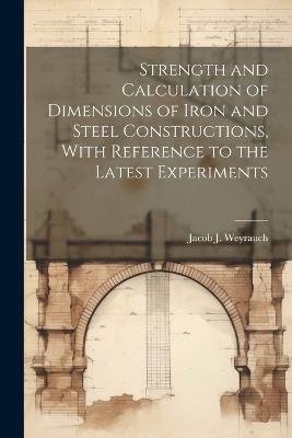 Strength and Calculation of Dimensions of Iron and Steel Constructions, With Reference to the Latest Experiments - Jacob J B 1845 Weyrauch - cover