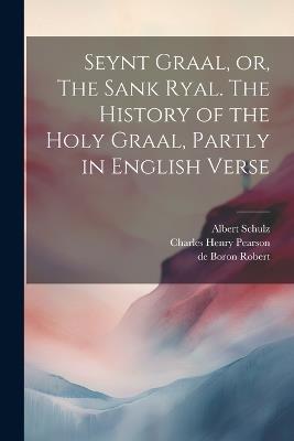 Seynt Graal, or, The Sank Ryal. The History of the Holy Graal, Partly in English Verse - Frederick James Furnivall,Charles Henry Pearson,Herbert Coleridge - cover