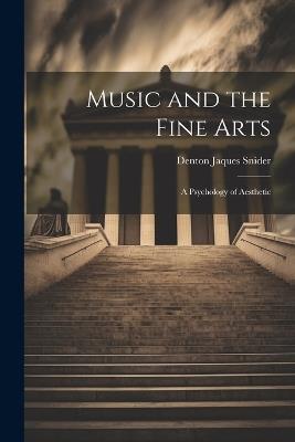 Music and the Fine Arts; a Psychology of Aesthetic - Denton Jaques Snider - cover