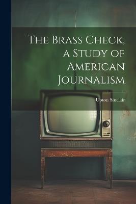 The Brass Check, a Study of American Journalism - Upton Sinclair - cover