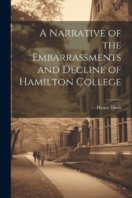 A Narrative of the Embarrassments and Decline of Hamilton College - Henry Davis - cover