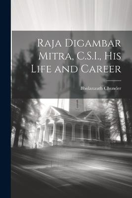 Raja Digambar Mitra, C.S.I., his Life and Career - Bholanauth Chunder - cover