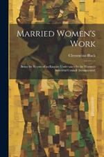 Married Women's Work; Being the Report of an Enquiry Undertaken by the Women's Industrial Council (incorporated)