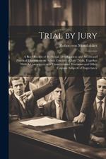 Trial by Jury: A Brief Review of its Origin, Development and Merits and Practical Discussions on Actual Conduct of Jury Trials, Together With A Consideration of Constitutional Provisions and Other Cognate Subjects of Importance