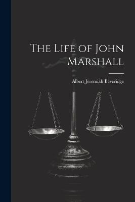 The Life of John Marshall - Albert Jeremiah Beveridge - cover