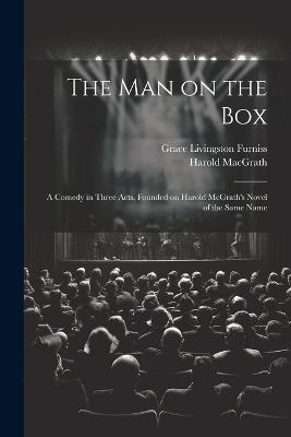 The man on the box; a Comedy in Three Acts, Founded on Harold McGrath's Novel of the Same Name - Grace Livingston Furniss,Harold Macgrath - cover