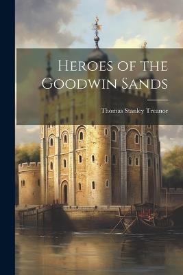 Heroes of the Goodwin Sands - Thomas Stanley Treanor - cover