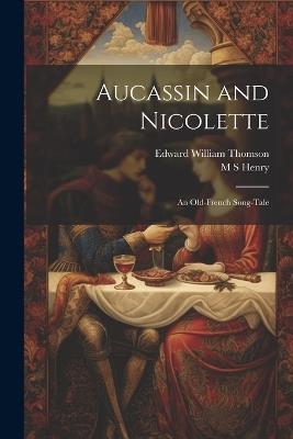 Aucassin and Nicolette: An Old-French Song-tale - Edward William Thomson,M S Henry - cover