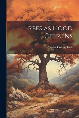 Trees as Good Citizens - Charles Lathrop Pack - cover