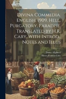 Divina Commedia. English. 1909. Hell, Purgatory, Paradise. Translated by H.R. Cary, With Introd., Notes and Illus - Henry Francis Cary,Dante Alighieri - cover